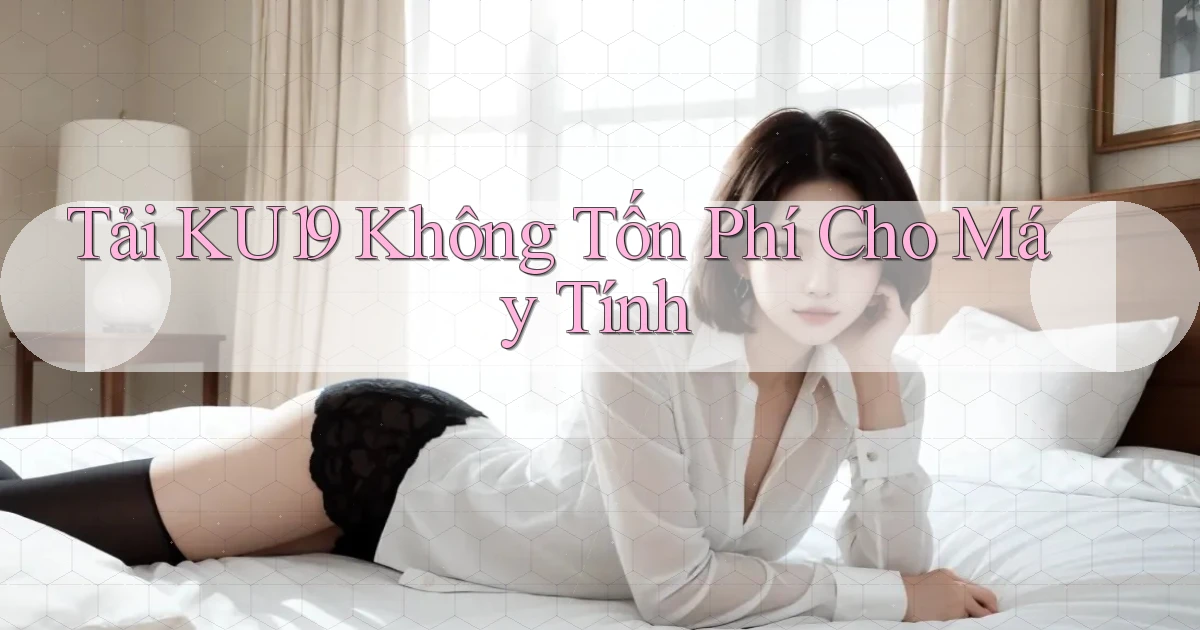 tải ku19 không tốn phí cho máy tính