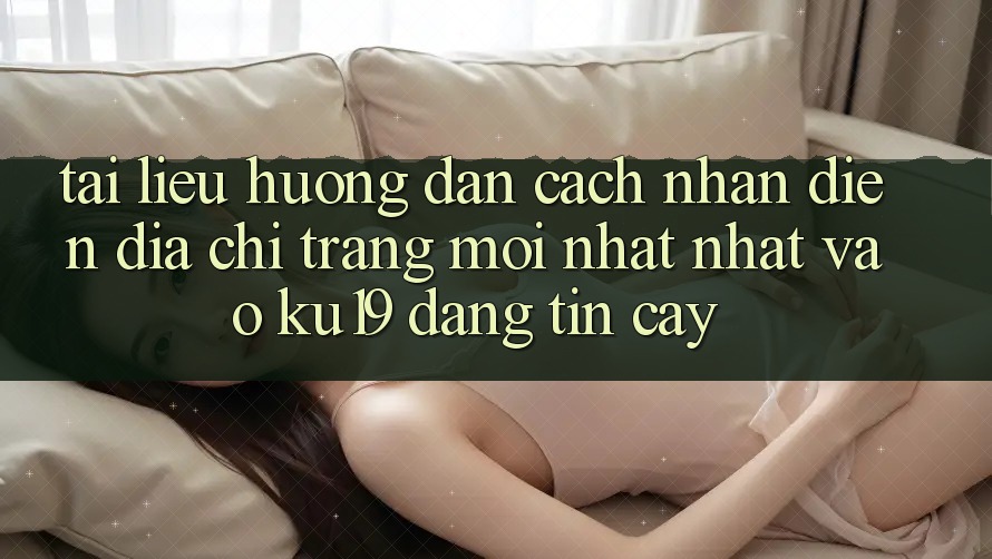 Tài liệu hướng dẫn Cách Nhận Diện Địa chỉ trang Mới nhất Nhất Vào ku19 Đáng tin cậy Tài liệu hướng dẫn Cách Nhận Diện Địa chỉ trang Mới nhất Nhất Vào ku19 Đáng tin cậy