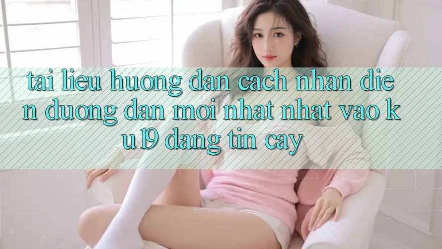 Tài liệu hướng dẫn Cách Nhận Diện Đường dẫn Mới nhất Nhất Vào ku19 Đáng tin cậy Tài liệu hướng dẫn Cách Nhận Diện Đường dẫn Mới nhất Nhất Vào ku19 Đáng tin cậy