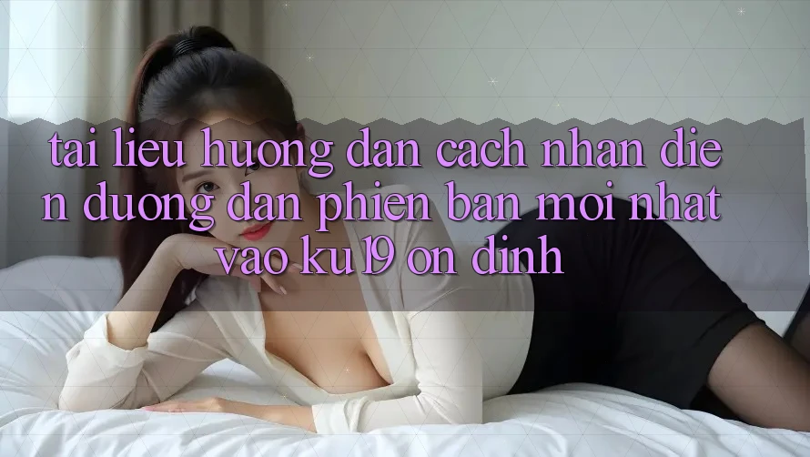 Tài liệu hướng dẫn Cách Nhận Diện Đường dẫn Phiên bản mới Nhất Vào ku19 Ổn định Tài liệu hướng dẫn Cách Nhận Diện Đường dẫn Phiên bản mới Nhất Vào ku19 Ổn định