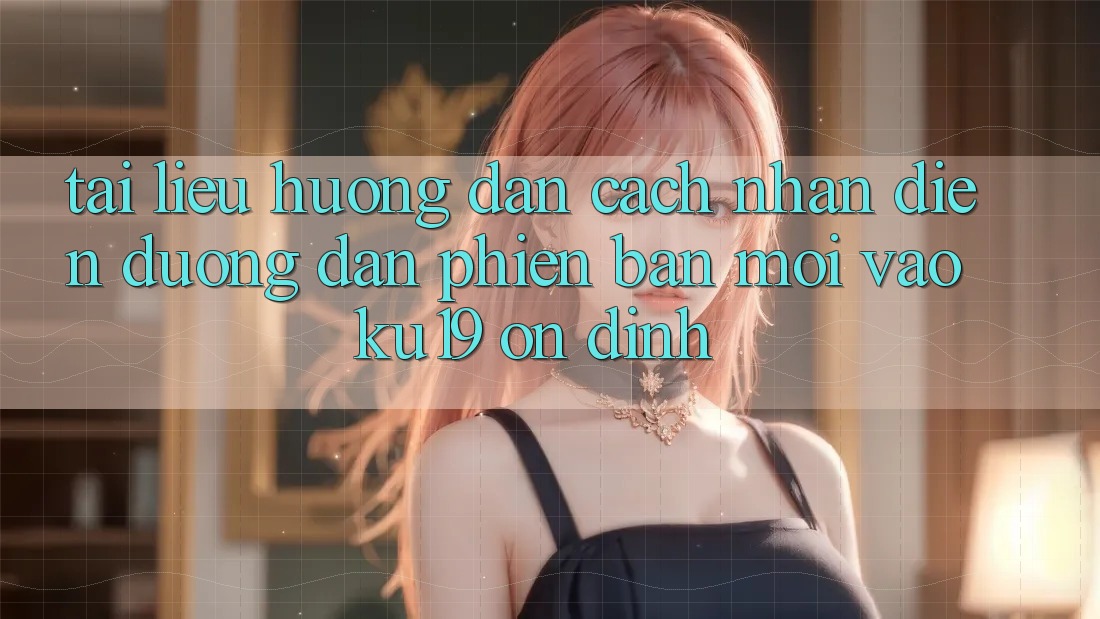 Tài liệu hướng dẫn Cách Nhận Diện Đường dẫn Phiên bản mới Vào ku19 Ổn định Tài liệu hướng dẫn Cách Nhận Diện Đường dẫn Phiên bản mới Vào ku19 Ổn định