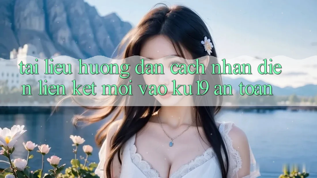 Tài liệu hướng dẫn Cách Nhận Diện Liên kết Mới Vào ku19 An Toàn Tài liệu hướng dẫn Cách Nhận Diện Liên kết Mới Vào ku19 An Toàn