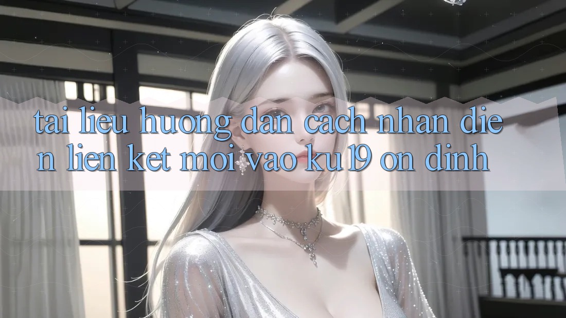 Tài liệu hướng dẫn Cách Nhận Diện Liên kết Mới Vào ku19 Ổn định Tài liệu hướng dẫn Cách Nhận Diện Liên kết Mới Vào ku19 Ổn định