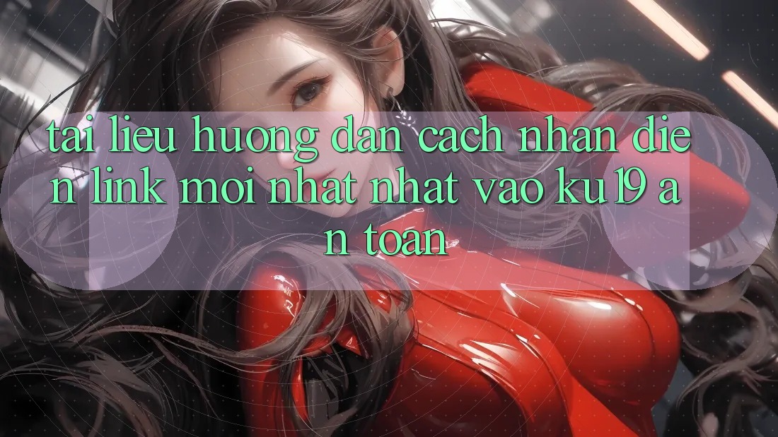Tài liệu hướng dẫn Cách Nhận Diện Link Mới nhất Nhất Vào ku19 An Toàn Tài liệu hướng dẫn Cách Nhận Diện Link Mới nhất Nhất Vào ku19 An Toàn