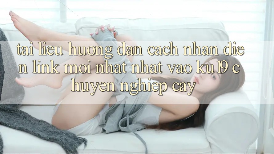 Tài liệu hướng dẫn Cách Nhận Diện Link Mới nhất Nhất Vào ku19 Chuyên nghiệp cậy Tài liệu hướng dẫn Cách Nhận Diện Link Mới nhất Nhất Vào ku19 Chuyên nghiệp cậy