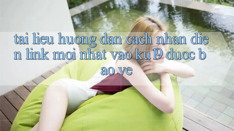 Tài liệu hướng dẫn Cách Nhận Diện Link Mới Nhất Vào ku19 Được bảo vệ Tài liệu hướng dẫn Cách Nhận Diện Link Mới Nhất Vào ku19 Được bảo vệ