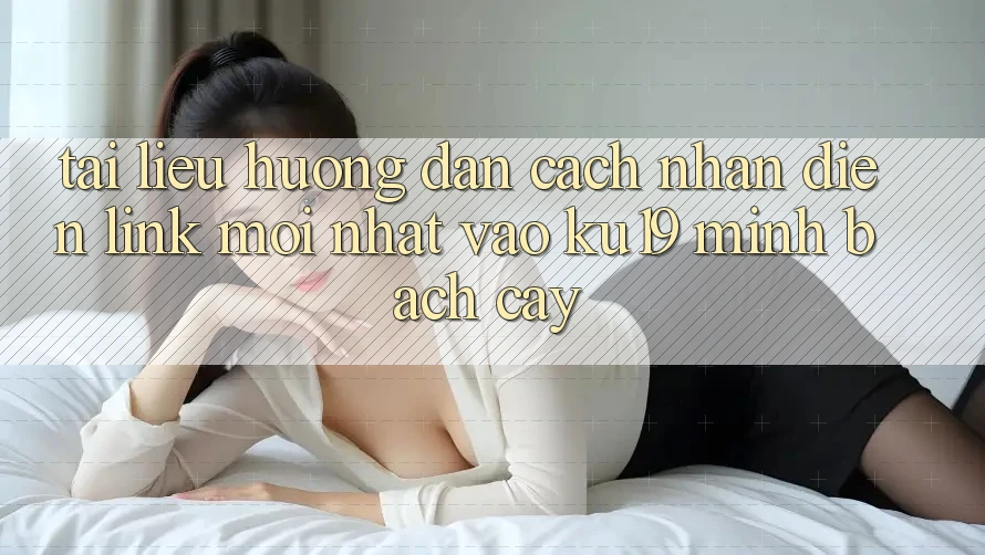 Tài liệu hướng dẫn Cách Nhận Diện Link Mới Nhất Vào ku19 Minh bạch cậy Tài liệu hướng dẫn Cách Nhận Diện Link Mới Nhất Vào ku19 Minh bạch cậy