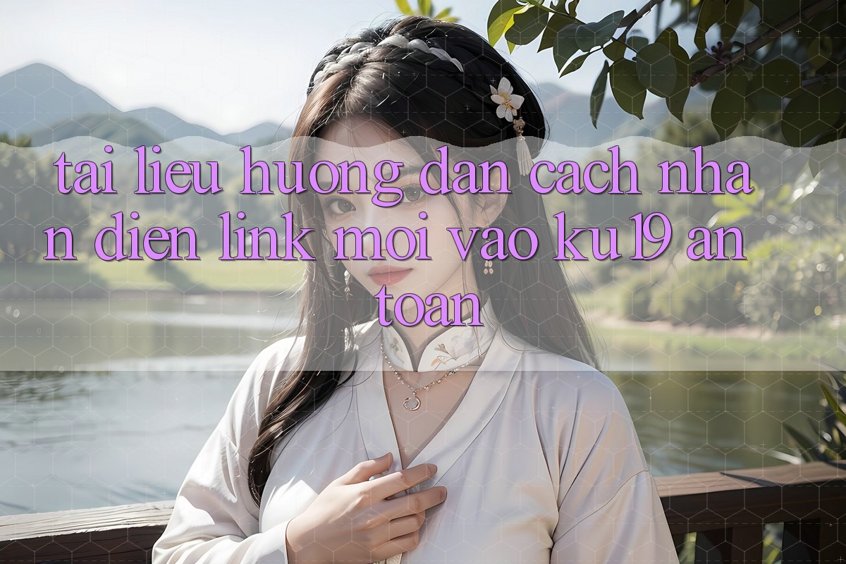 Tài liệu hướng dẫn Cách Nhận Diện Link Mới Vào ku19 An Toàn Tài liệu hướng dẫn Cách Nhận Diện Link Mới Vào ku19 An Toàn