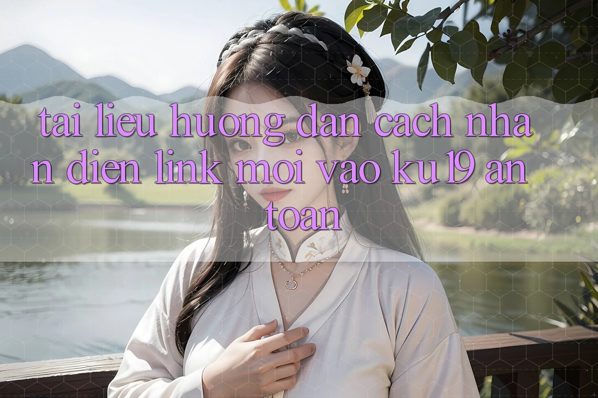 Tài liệu hướng dẫn Cách Nhận Diện Link Mới Vào ku19 An Toàn Tài liệu hướng dẫn Cách Nhận Diện Link Mới Vào ku19 An Toàn