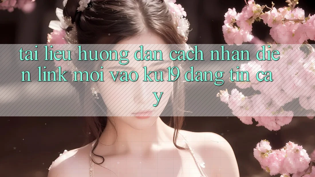 Tài liệu hướng dẫn Cách Nhận Diện Link Mới Vào ku19 Đáng tin cậy Tài liệu hướng dẫn Cách Nhận Diện Link Mới Vào ku19 Đáng tin cậy