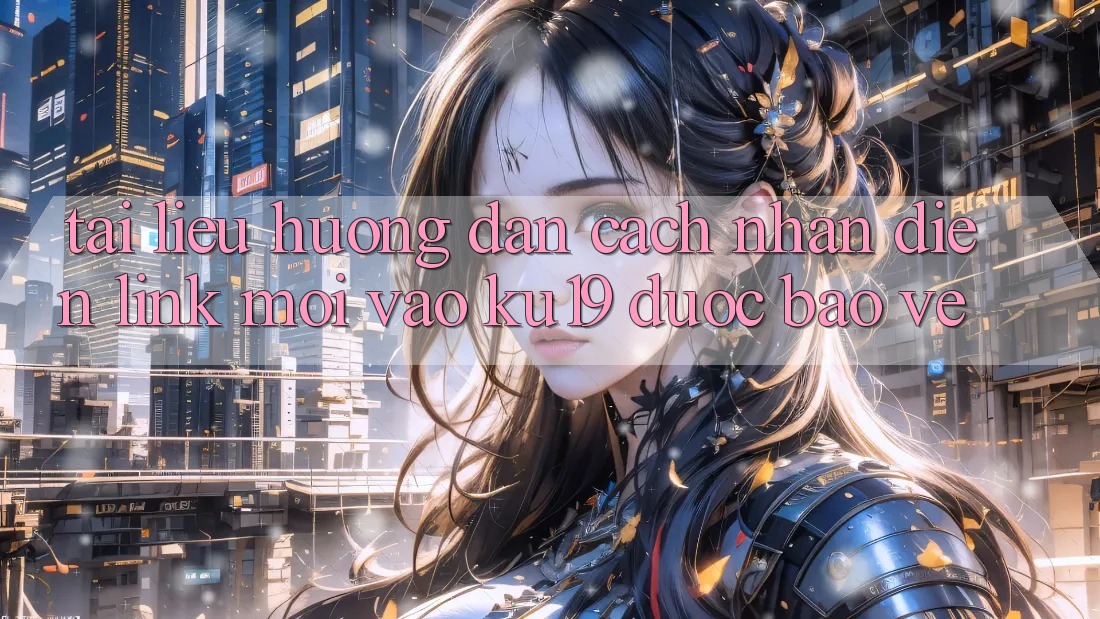 Tài liệu hướng dẫn Cách Nhận Diện Link Mới Vào ku19 Được bảo vệ Tài liệu hướng dẫn Cách Nhận Diện Link Mới Vào ku19 Được bảo vệ