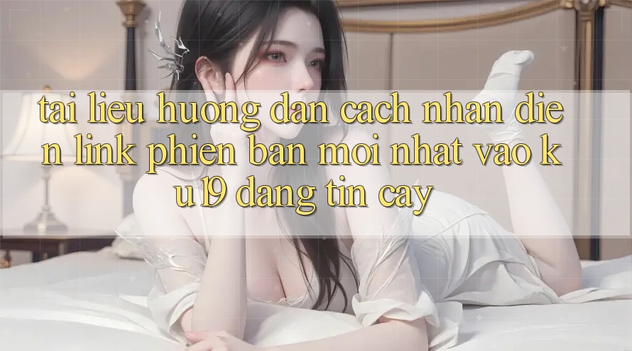 Tài liệu hướng dẫn Cách Nhận Diện Link Phiên bản mới nhất Vào ku19 Đáng tin cậy
