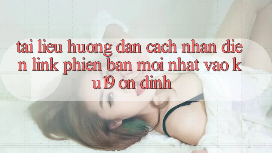 Tài liệu hướng dẫn Cách Nhận Diện Link Phiên bản mới Nhất Vào ku19 Ổn định