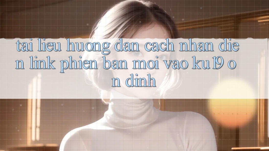 Tài liệu hướng dẫn Cách Nhận Diện Link Phiên bản mới Vào ku19 Ổn định Tài liệu hướng dẫn Cách Nhận Diện Link Phiên bản mới Vào ku19 Ổn định