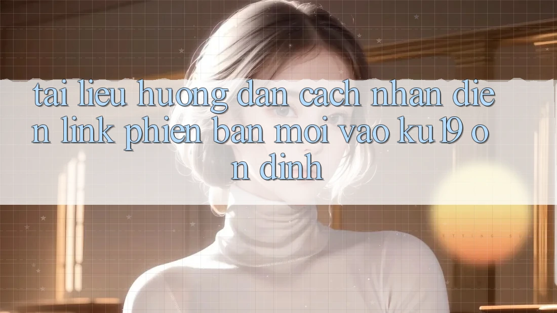 Tài liệu hướng dẫn Cách Nhận Diện Link Phiên bản mới Vào ku19 Ổn định Tài liệu hướng dẫn Cách Nhận Diện Link Phiên bản mới Vào ku19 Ổn định