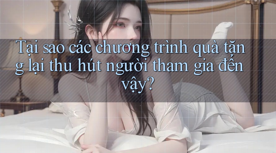 Tại sao các chương trình quà tặng lại thu hút người tham gia đến vậy? Tại sao các chương trình quà tặng lại thu hút người tham gia đến vậy?
