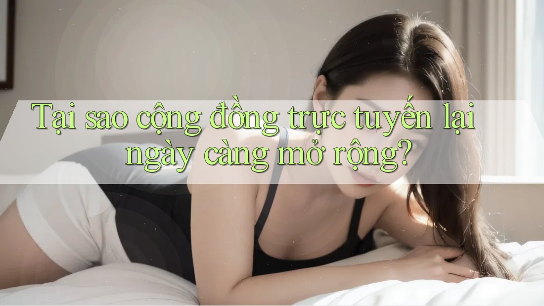 Tại sao cộng đồng trực tuyến lại ngày càng mở rộng? Tại sao cộng đồng trực tuyến lại ngày càng mở rộng?