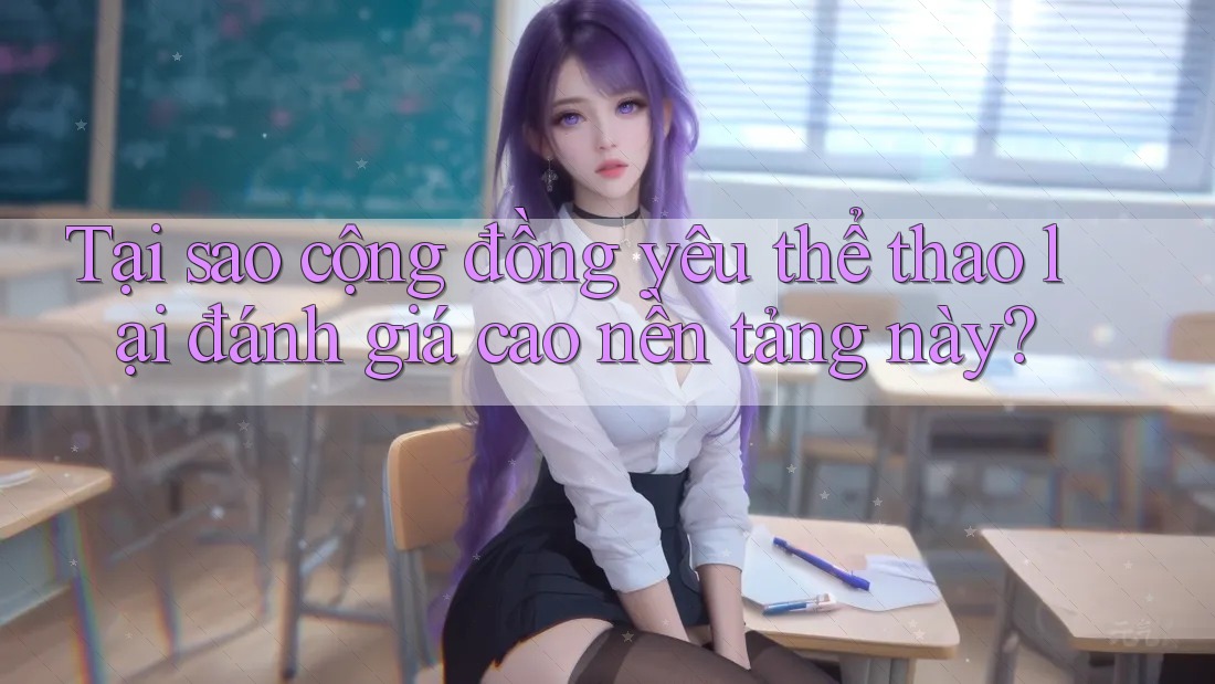 Tại sao cộng đồng yêu thể thao lại đánh giá cao nền tảng này? Tại sao cộng đồng yêu thể thao lại đánh giá cao nền tảng này?