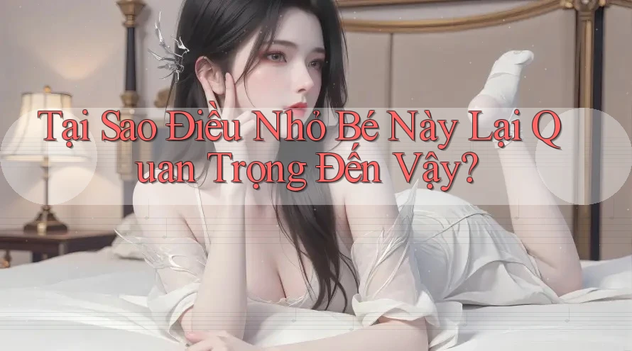 Tại Sao Điều Nhỏ Bé Này Lại Quan Trọng Đến Vậy? Tại Sao Điều Nhỏ Bé Này Lại Quan Trọng Đến Vậy?