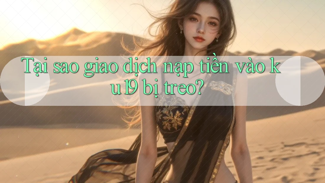 Tại sao giao dịch nạp tiền vào ku19 bị treo?