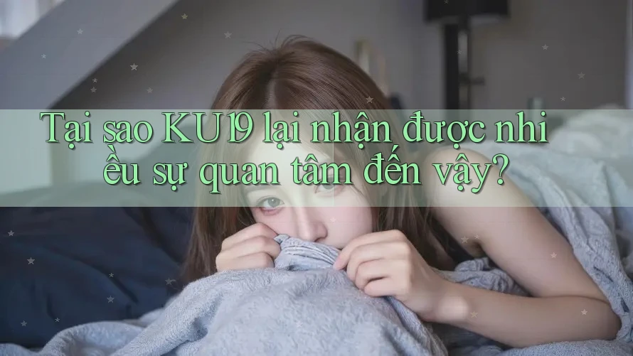 Tại sao KU19 lại nhận được nhiều sự quan tâm đến vậy? Tại sao KU19 lại nhận được nhiều sự quan tâm đến vậy?