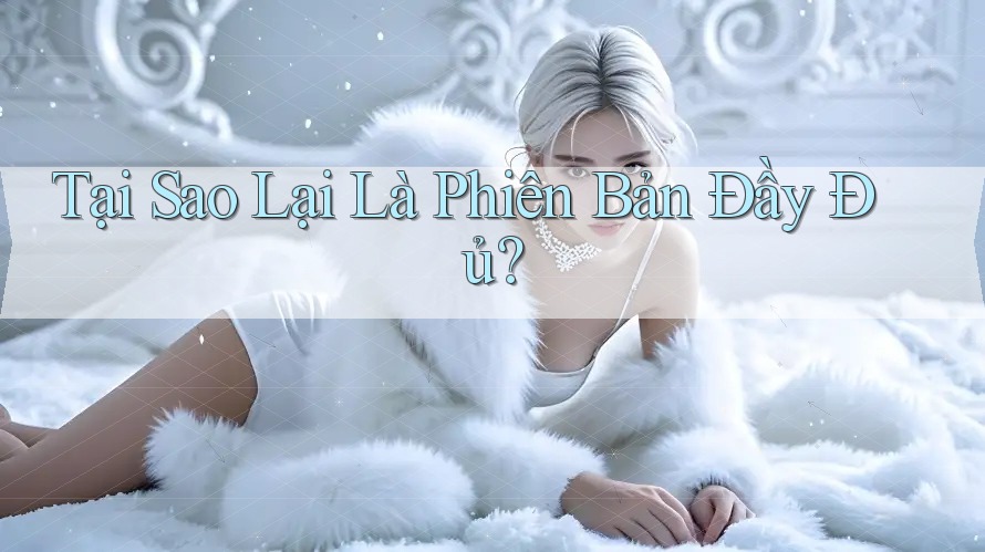 Tại Sao Lại Là Phiên Bản Đầy Đủ?