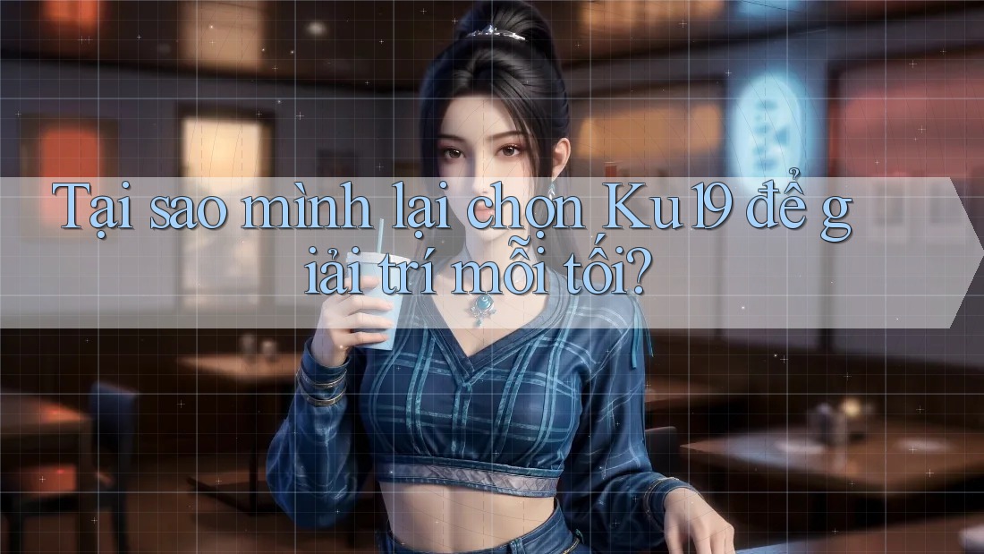 Tại sao mình lại chọn Ku19 để giải trí mỗi tối? Tại sao mình lại chọn Ku19 để giải trí mỗi tối?