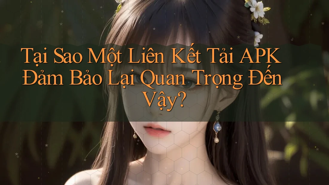 Tại Sao Một Liên Kết Tải APK Đảm Bảo Lại Quan Trọng Đến Vậy? Tại Sao Một Liên Kết Tải APK Đảm Bảo Lại Quan Trọng Đến Vậy?