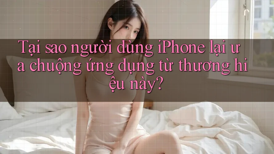 Tại sao người dùng iPhone lại ưa chuộng ứng dụng từ thương hiệu này? Tại sao người dùng iPhone lại ưa chuộng ứng dụng từ thương hiệu này?