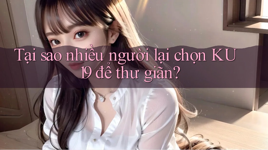 Tại sao nhiều người lại chọn KU19 để thư giãn? Tại sao nhiều người lại chọn KU19 để thư giãn?