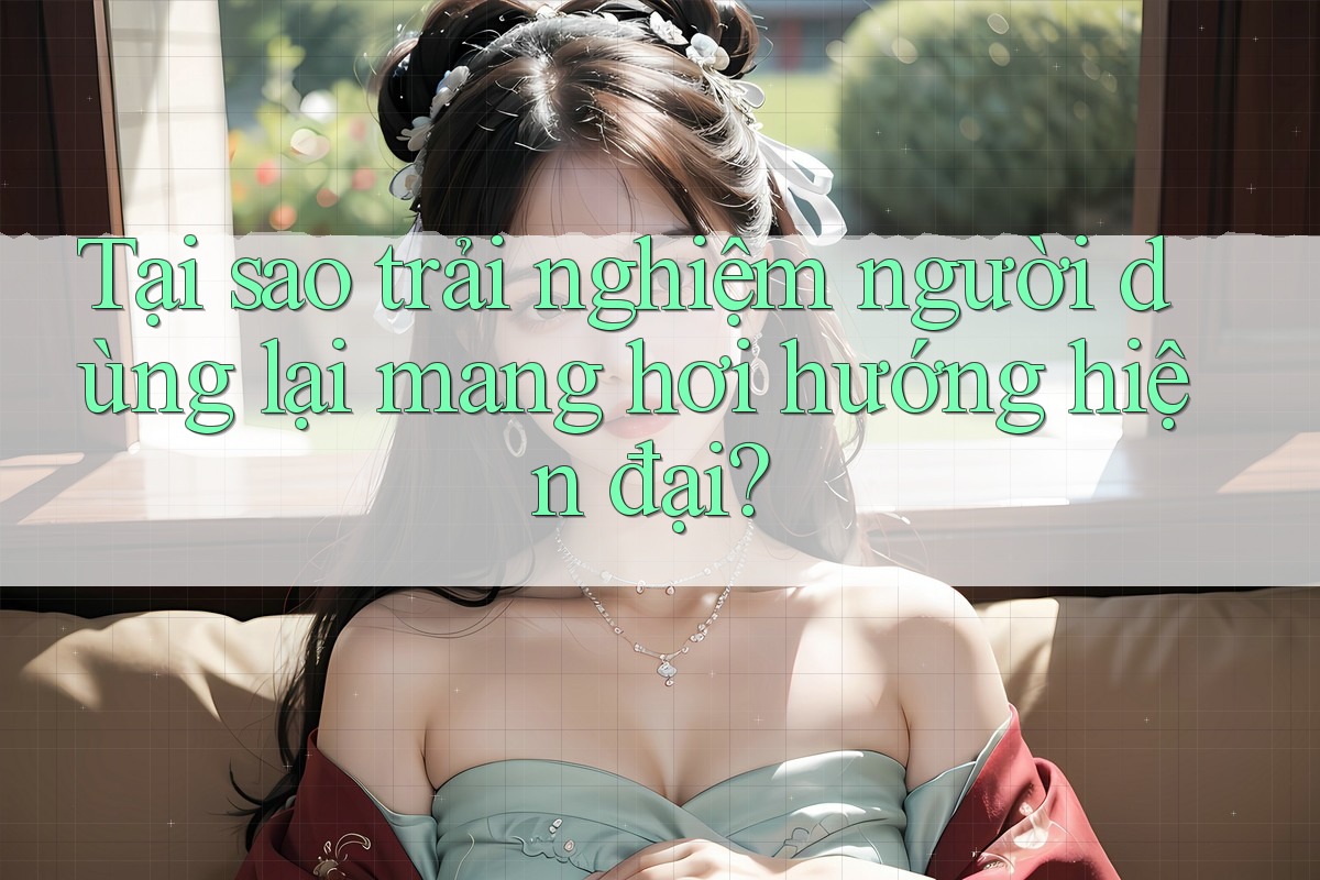 Tại sao trải nghiệm người dùng lại mang hơi hướng hiện đại? Tại sao trải nghiệm người dùng lại mang hơi hướng hiện đại?