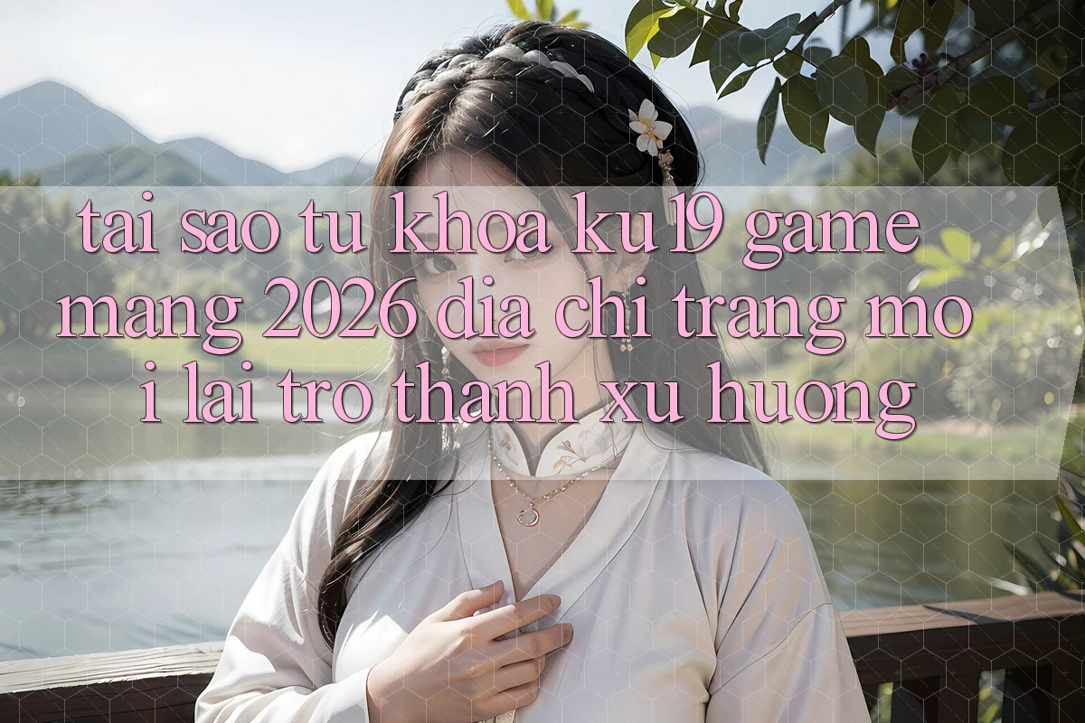 Tại Sao Từ Khóa “ku19 - Game mạng 2026 - Địa chỉ trang Mới” Lại Trở Thành Xu Hướng? Tại Sao Từ Khóa “ku19 - Game mạng 2026 - Địa chỉ trang Mới” Lại Trở Thành Xu Hướng?