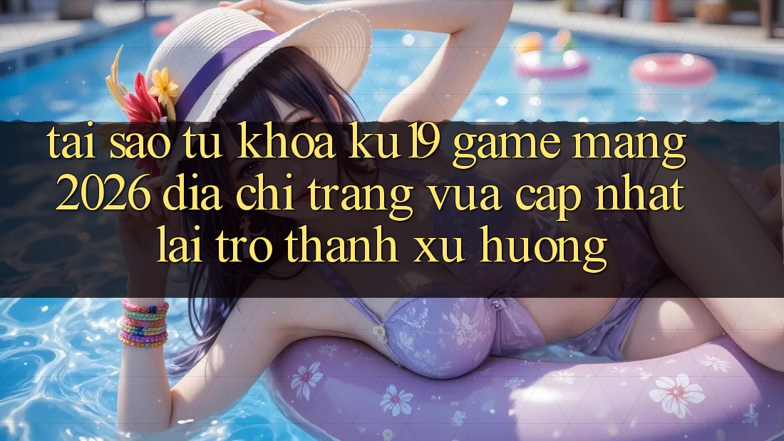 Tại Sao Từ Khóa “ku19 - Game mạng 2026 - Địa chỉ trang Vừa cập nhật” Lại Trở Thành Xu Hướng?