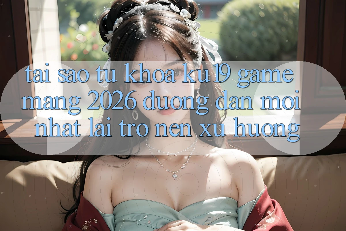 Tại Sao Từ Khóa “ku19 - Game mạng 2026 - Đường dẫn Mới Nhất” Lại Trở nên Xu Hướng? Tại Sao Từ Khóa “ku19 - Game mạng 2026 - Đường dẫn Mới Nhất” Lại Trở nên Xu Hướng?
