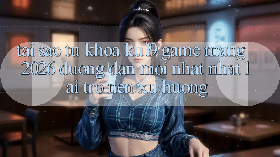 Tại Sao Từ Khóa “ku19 - Game mạng 2026 - Đường dẫn Mới nhất Nhất” Lại Trở nên Xu Hướng? Tại Sao Từ Khóa “ku19 - Game mạng 2026 - Đường dẫn Mới nhất Nhất” Lại Trở nên Xu Hướng?