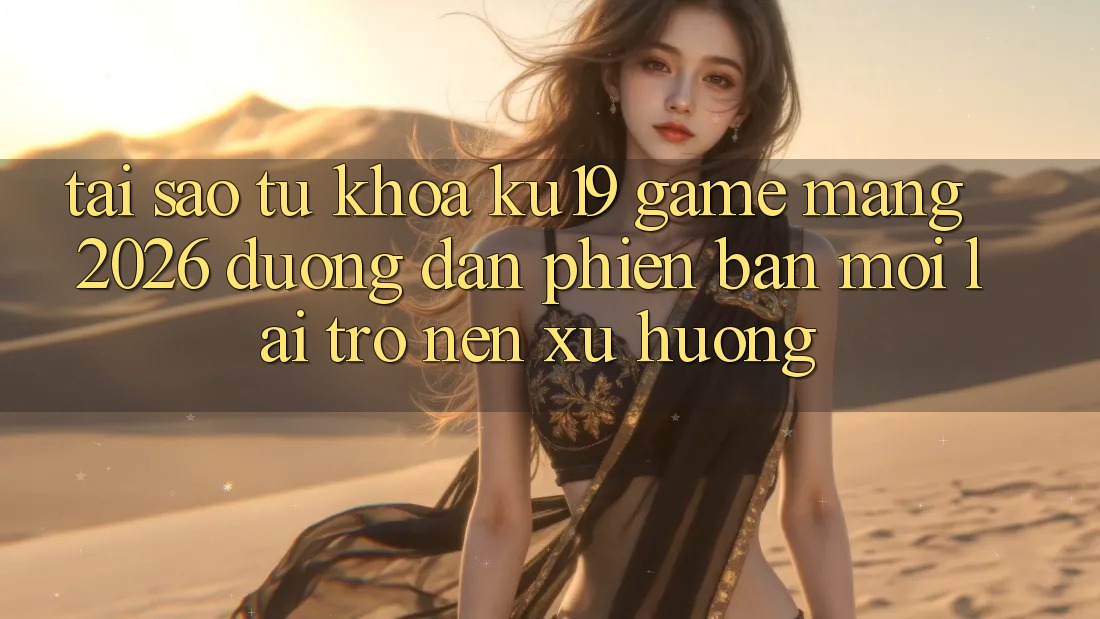 Tại Sao Từ Khóa “ku19 - Game mạng 2026 - Đường dẫn Phiên bản mới” Lại Trở nên Xu Hướng? Tại Sao Từ Khóa “ku19 - Game mạng 2026 - Đường dẫn Phiên bản mới” Lại Trở nên Xu Hướng?