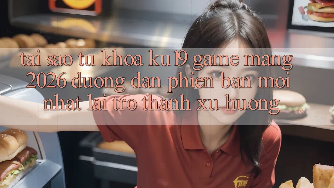 Tại Sao Từ Khóa “ku19 - Game mạng 2026 - Đường dẫn Phiên bản mới Nhất” Lại Trở Thành Xu Hướng?