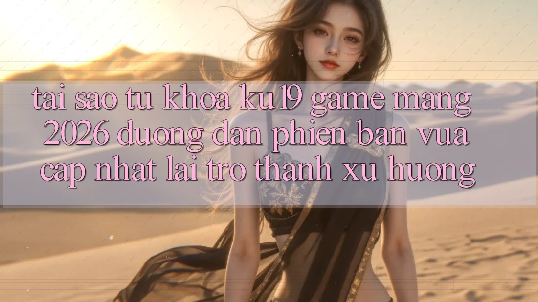 Tại Sao Từ Khóa “ku19 - Game mạng 2026 - Đường dẫn Phiên bản vừa cập nhật” Lại Trở Thành Xu Hướng?