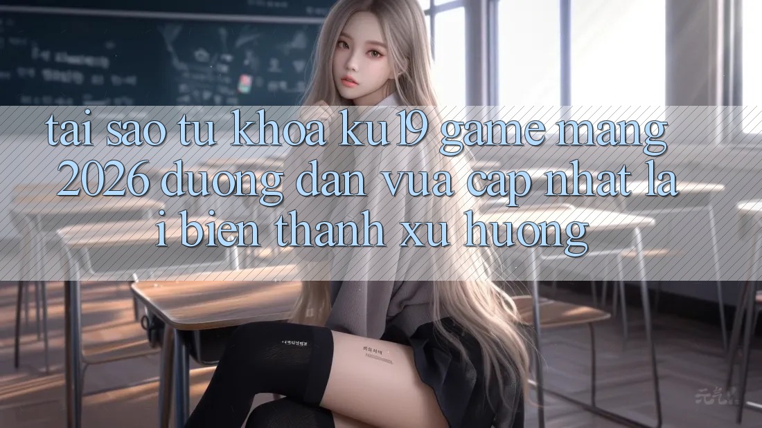 Tại Sao Từ Khóa “ku19 - Game mạng 2026 - Đường dẫn Vừa cập nhật” Lại Biến thành Xu Hướng? Tại Sao Từ Khóa “ku19 - Game mạng 2026 - Đường dẫn Vừa cập nhật” Lại Biến thành Xu Hướng?
