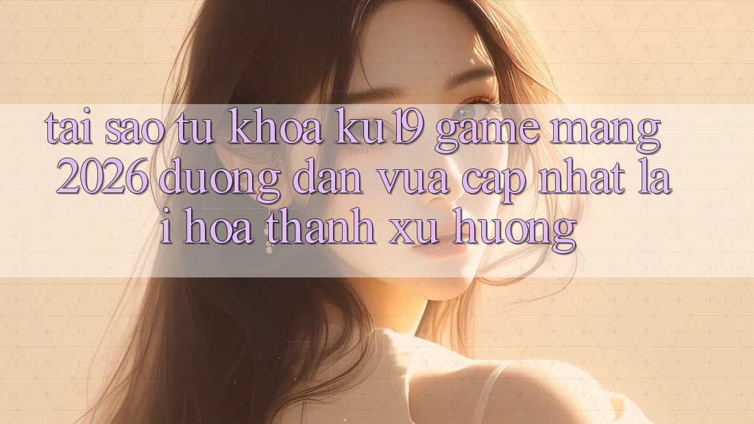 Tại Sao Từ Khóa “ku19 - Game mạng 2026 - Đường dẫn Vừa cập nhật” Lại Hóa thành Xu Hướng? Tại Sao Từ Khóa “ku19 - Game mạng 2026 - Đường dẫn Vừa cập nhật” Lại Hóa thành Xu Hướng?