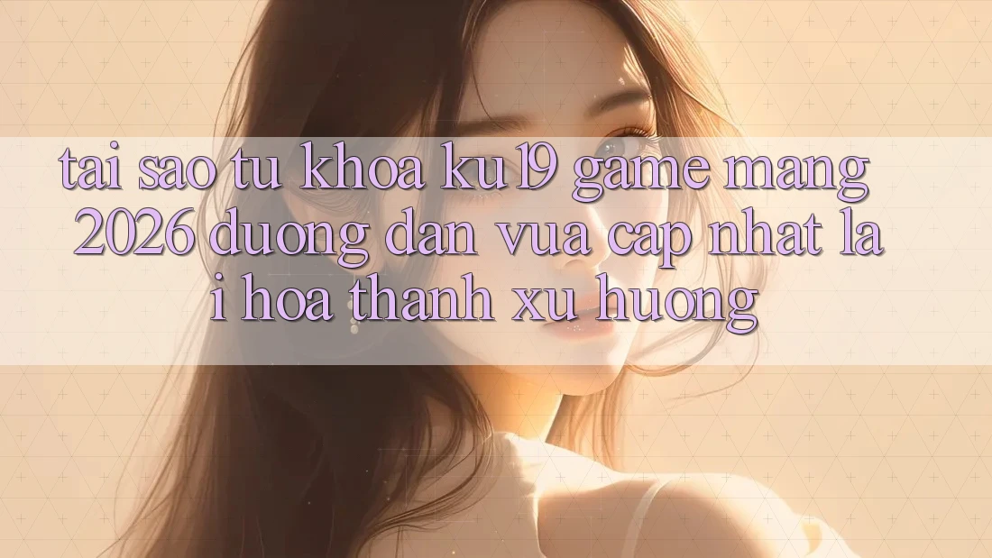 Tại Sao Từ Khóa “ku19 - Game mạng 2026 - Đường dẫn Vừa cập nhật” Lại Hóa thành Xu Hướng?