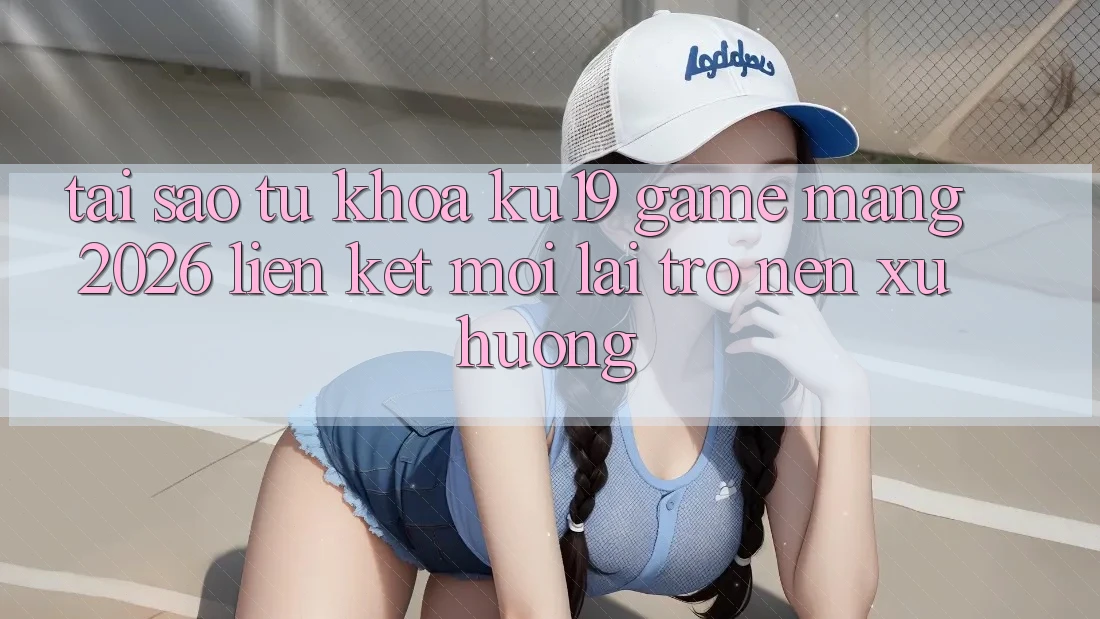 Tại Sao Từ Khóa “ku19 - Game mạng 2026 - Liên kết Mới” Lại Trở nên Xu Hướng? Tại Sao Từ Khóa “ku19 - Game mạng 2026 - Liên kết Mới” Lại Trở nên Xu Hướng?