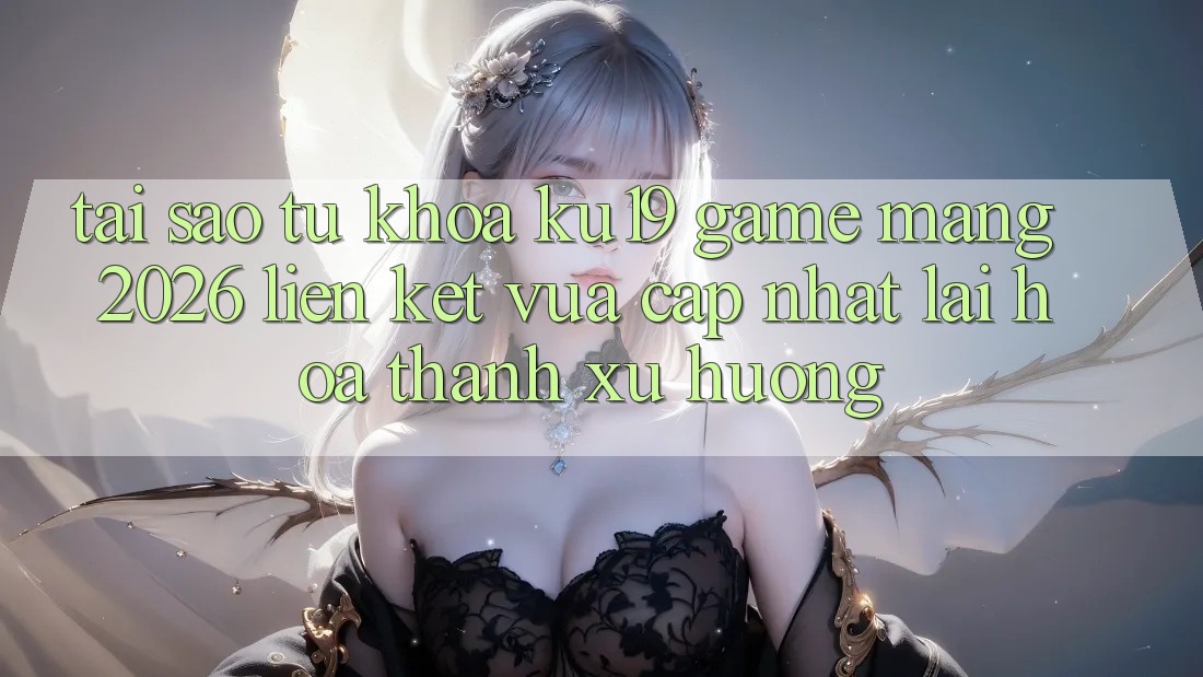 Tại Sao Từ Khóa “ku19 - Game mạng 2026 - Liên kết Vừa cập nhật” Lại Hóa thành Xu Hướng? Tại Sao Từ Khóa “ku19 - Game mạng 2026 - Liên kết Vừa cập nhật” Lại Hóa thành Xu Hướng?