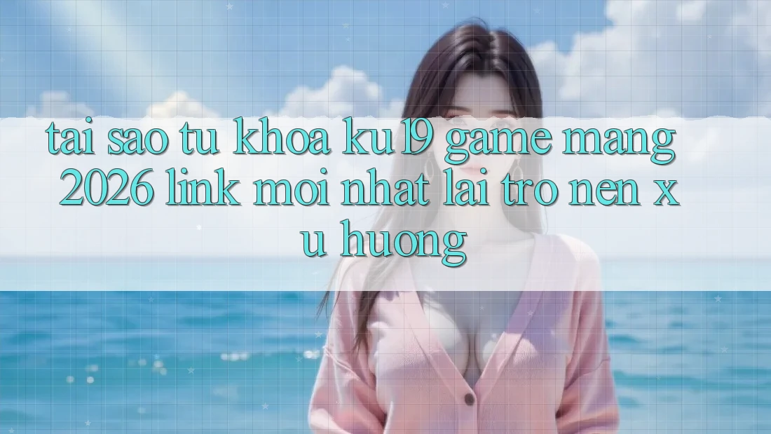 Tại Sao Từ Khóa “ku19 - Game mạng 2026 - Link Mới Nhất” Lại Trở nên Xu Hướng? Tại Sao Từ Khóa “ku19 - Game mạng 2026 - Link Mới Nhất” Lại Trở nên Xu Hướng?