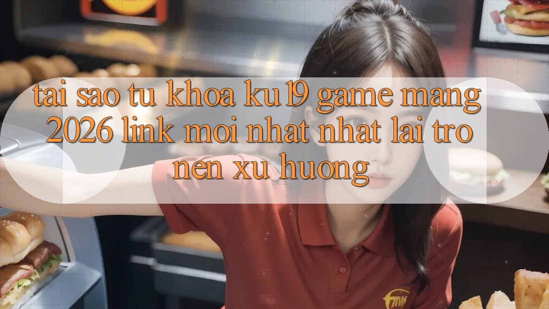Tại Sao Từ Khóa “ku19 - Game mạng 2026 - Link Mới nhất Nhất” Lại Trở nên Xu Hướng? Tại Sao Từ Khóa “ku19 - Game mạng 2026 - Link Mới nhất Nhất” Lại Trở nên Xu Hướng?