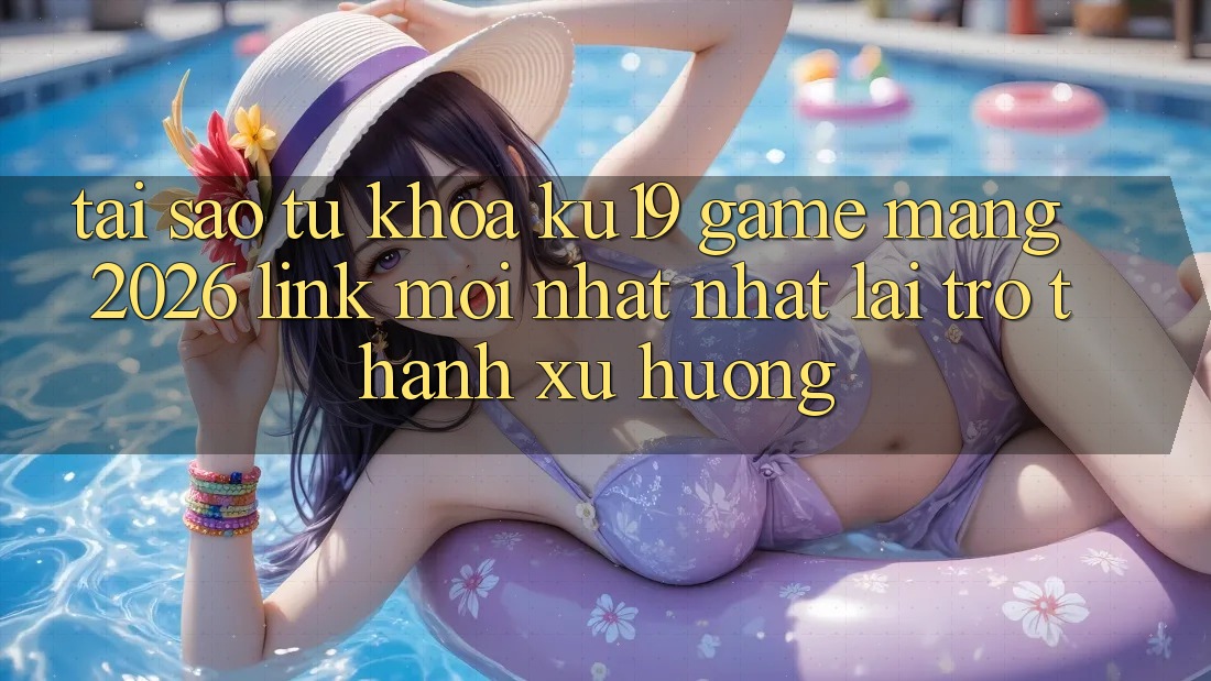 Tại Sao Từ Khóa “ku19 - Game mạng 2026 - Link Mới nhất Nhất” Lại Trở Thành Xu Hướng? Tại Sao Từ Khóa “ku19 - Game mạng 2026 - Link Mới nhất Nhất” Lại Trở Thành Xu Hướng?