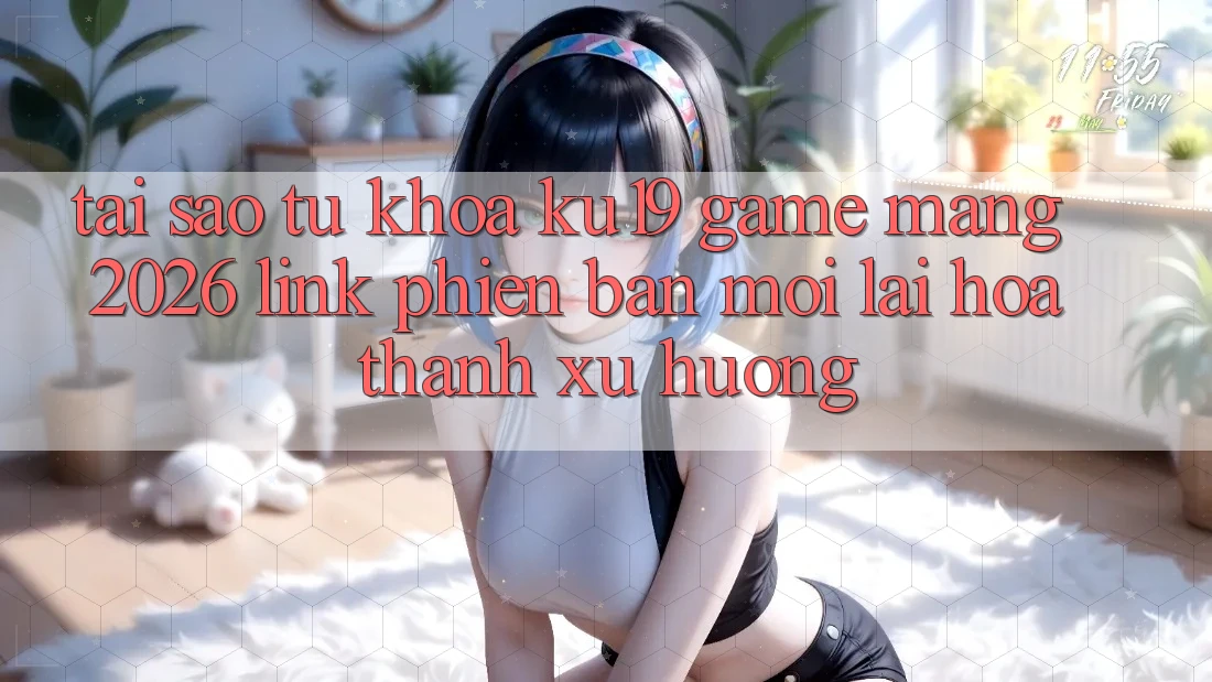 Tại Sao Từ Khóa “ku19 - Game mạng 2026 - Link Phiên bản mới” Lại Hóa thành Xu Hướng? Tại Sao Từ Khóa “ku19 - Game mạng 2026 - Link Phiên bản mới” Lại Hóa thành Xu Hướng?