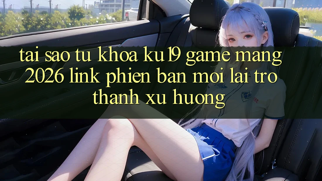 Tại Sao Từ Khóa “ku19 - Game mạng 2026 - Link Phiên bản mới” Lại Trở Thành Xu Hướng?