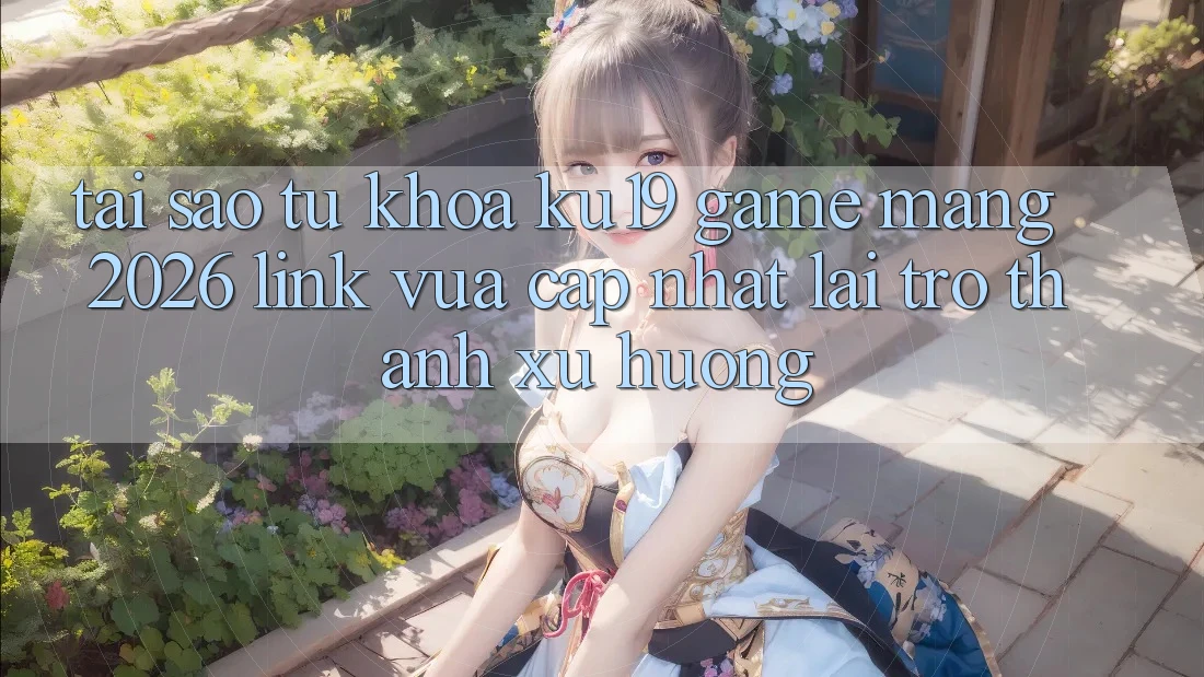Tại Sao Từ Khóa “ku19 - Game mạng 2026 - Link Vừa cập nhật” Lại Trở Thành Xu Hướng? Tại Sao Từ Khóa “ku19 - Game mạng 2026 - Link Vừa cập nhật” Lại Trở Thành Xu Hướng?