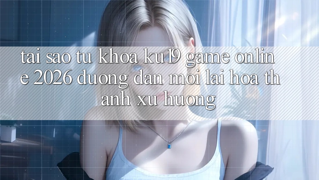 Tại Sao Từ Khóa “ku19 - Game Online 2026 - Đường dẫn Mới” Lại Hóa thành Xu Hướng? Tại Sao Từ Khóa “ku19 - Game Online 2026 - Đường dẫn Mới” Lại Hóa thành Xu Hướng?